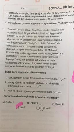 TYT
SOSYAL BİLİML
1. Bu testte sırasıyla, Tarih (1-5), Coğrafya (6-10), Felsefe (11-1
Din Kültürü ve Ahlak Bilgisi dersini yasal olarak almak zorur
Felsefe (21-25) alanlarına ait toplam 25 soru vardır.
2. Cevaplarınızı, cevap kâğıdının Sosyal Bilimler Test
