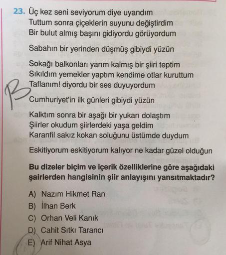 23. Üç kez seni seviyorum diye uyandım
Tuttum sonra çiçeklerin suyunu değiştirdim
Bir bulut almış başını gidiyordu görüyordum
Sabahın bir yerinden düşmüş gibiydi yüzün
Sokağı balkonları yarım kalmış bir şiiri teptim
Sıkıldım yemekler yaptım kendime otlar k