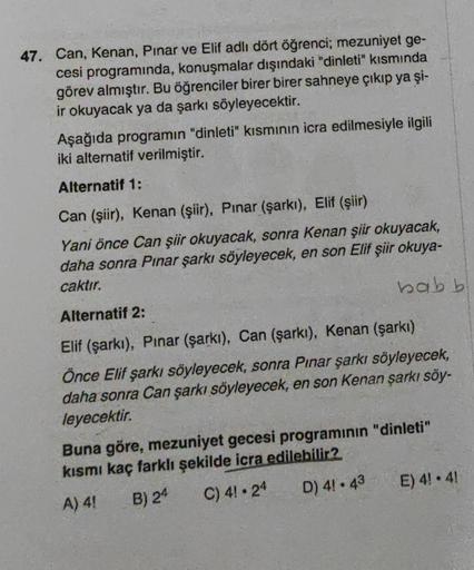 47. Can, Kenan, Pınar ve Elif adlı dört öğrenci; mezuniyet ge-
cesi programında, konuşmalar dışındaki "dinleti" kısmında
görev almıştır. Bu öğrenciler birer birer sahneye çıkıp ya şi-
ir okuyacak ya da şarkı söyleyecektir.
Aşağıda programın "dinleti" kısmı