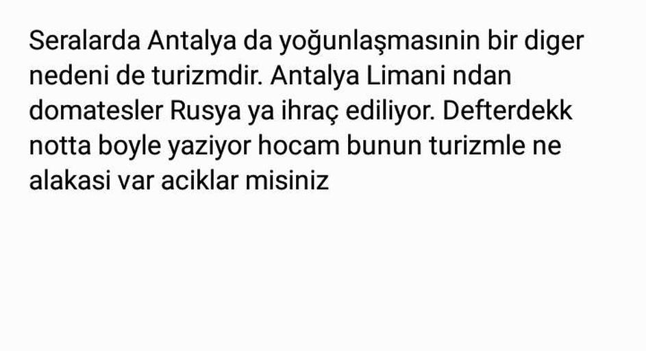 Seralarda Antalya da yoğunlaşmasınin bir diger
nedeni de turizmdir. Antalya Limani ndan
domatesler Rusya ya ihraç ediliyor. Defterdekk
notta boyle yaziyor hocam bunun turizmle ne
alakasi var aciklar misiniz