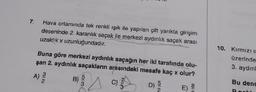 7.
Hava ortamında tek renkli ışık ile yapılan çift yarıkta girişim
deseninde 2. karanlık saçak ile merkezi aydınlık saçak arası
uzaklık x uzunluğundadır.
Buna göre merkezi aydınlık saçağın her iki tarafında olu-
şan 2. aydınlık saçakların arasındaki mesafe kaç x olur?
A) 2
C)
8
10. Kırmızı 15
üzerinde
3. aydınl
Bu dene