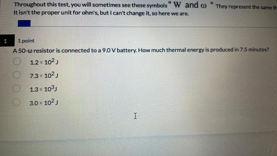 A 50-ω resistor is connected to a 9.0 V battery. How much thermal energy is produced in 7.5 minutes?
(A)1.2 x 10² J
(B)7.3 x 10² J
(C)1.3 x 103J
(C)3.0 × 10² J