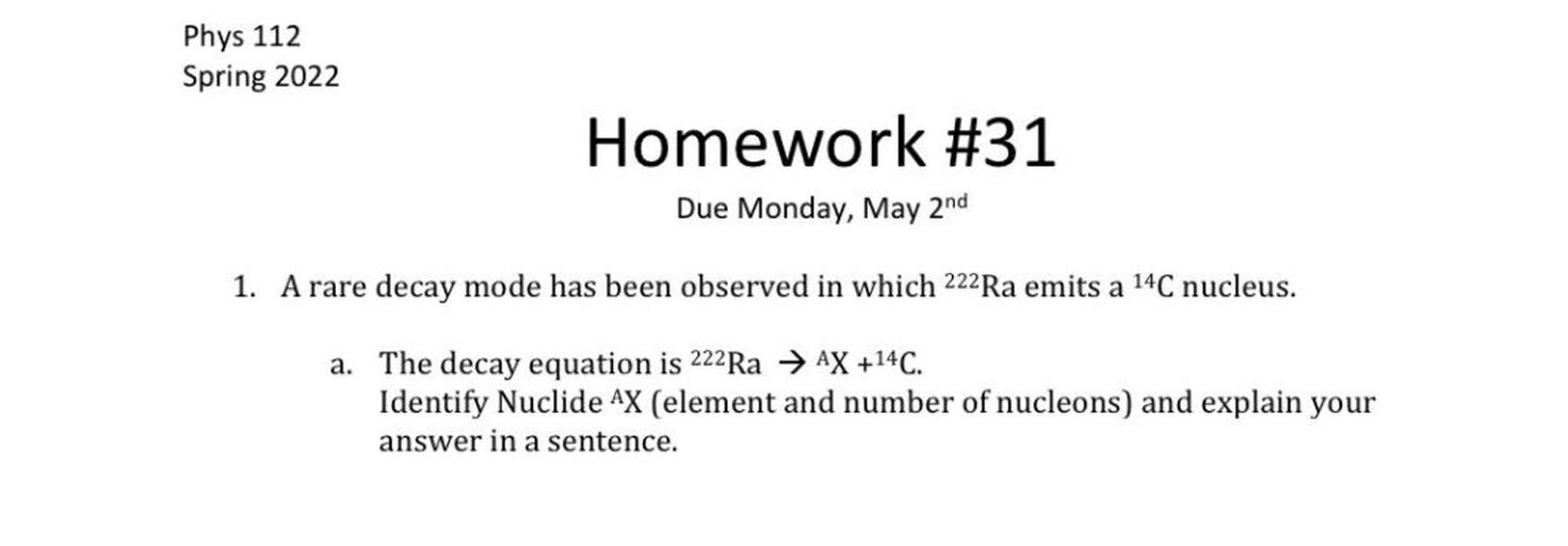 A rare decay mode has been observed in which ²²²Ra emits a ¹⁴C nucleus.
(A) The decay equation is ²²²Ra → AX +¹⁴C.
Identify Nuclide AX (element and number of nucleons) and explain your
answer in a sentence.