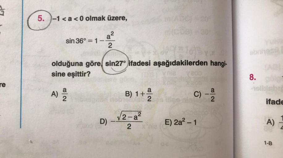 5. )-1<a<0 olmak üzere,
sin 36° = 1
2
est agapidatkilerden kan
sbra
olduğuna göre sin27° ifadesi aşağıdakilerden hangi-
sine eşittir?
8.
re
a
A)
ola
B) 1+ a
)
a
2
C) -
C
a
2
2
ifade
2
lo
2
2-a
ni
a
D)
NI
E) 2a - 1
-
A)
2
1-B
