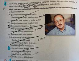 ark
1. Neşet Ertaş, şiirlerinde çok çeşitli bireysel ve toplumsal konuları dile getirmiştir. Bunlardan en
dikkati çekenler aşk, Jurbel, özlem ölüm gibi başlıklarda toplayabiliriz.
Neşet Ertaş'a ait aşağıdaki dörtlüklerden hangisi, bu metinde sözü edilen konulardan biriy.
le ilişkilendirilemez?
A) Şu garip halimden bilen işveli nazlim
Gönlüm hep seni arıyor neredesin sen
Tatloillim, güler yüzlüm, ey ceylan gözlüm
Gönlüm hep seni arıyor neredesin sen
B Gurbete gideni de gelmez diyorlar
Akar gözyaşları dinmez diyorlar
Öksüzlet murada ermez diyorlar
Işte benim nazlı yârim gelmedi
C) Ana vatanımsın baba yurdumsu"
Ozanlar diyar eirih Kırşehir
Uzak kaldım gurbet elde derdimsin
Hasretin bağrımda derin Kırşehir
D) Garibim dünyada gülmedi yüzum
Kahretti ağladı her iki gözüm
Kadere, talihe, feleğe sözüm
Ölmeden kefenim diktirdi bana
2. Tüm dizelerin sonunda son hon.
gerbut
guite
ölin
