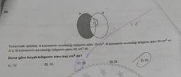 25.
A
ro
Yukarıdaki şekilde, A kümesinin sınırladığı bölgenin alanı 35 cm², B kümesinin sınırladığı bölgenin alanı 30 cm² ve
AU B kümesinin sınırladığı bölgenin alanı 50 cm2 dir.
Buna göre boyalı bölgenin alanı kaç cm2 dir?
D) 25
E) 30
C) 20
A) 10
B) 15