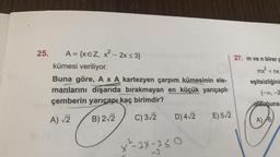 25.
A= xeZ, x2 – 2x <3}
AXEZ
–
kümesi veriliyor.
27. m ve n birer
mx² + nx
eşitsizliğini
(-oo-2
Buna göre, A x A kartezyen çarpım kümesinin ele-
manlarını dışarıda bırakmayan en küçük yarıçaplı
çemberin yarıçapı kaç birimdir?
A) 2
B) 2/2 C) 3/2 D) 412 E) 572
olduğuna
A) +6
ST
x²-2X-33 0