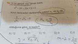 1.
10 m bir gerçek sayı olmak üzere,
x2 - (m - 2)x + 9 = 0
ikinci dereceden denkleminin
kökleri Xy ve X2 dir.
+Vx2 = 6
3
je
=
olduğuna göre, m kaçtır?
A) 12
B) 11
C) 10
D) 9
E) 8
3+ Xpitz
m
1-2 =23
25
