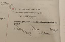 E2
52.
2x2 + (a2 + 3a - 7).X +10 = 0
denkleminin çözüm kümesi {X4, X2} dir.
1
√4x, - √5 •X₂ +
√x,
, x, + Foto
-
= 0
bağlı ol-
olduğuna göre, a'nın çözüm kümesi aşağıdakilerden han-
gisidir?
A) {-2,3)
B) {-1, -2}
C)1, -3}
D) {-2, 1}
E) {-1,3}
