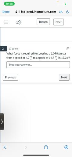 What force is required to speed up a 1,090 kg car from a speed of 4.7m/s to a speed of 14.7m/s in 13.3 s?