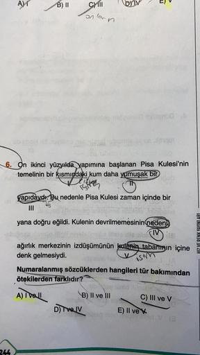A)
B) 11
CM 111
DM
011
6. On ikinci yüzyıda yapımına başlanan Pisa Kulesi'nin
temelinin bir kısmındaki kum daha yumuşak bir
amplona
Esitten
yapıdaydı. Bu nedenle Pisa Kulesi zaman içinde bir
III
Tre
yana doğru eğildi. Kulenin devrilmemesinin
nedeni
HIZ VE