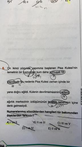 A)
B) 11
CM 111
DM
011
6. On ikinci yüzyıda yapımına başlanan Pisa Kulesi'nin
temelinin bir kısmındaki kum daha yumuşak bir
amplona
Esitten
yapıdaydı. Bu nedenle Pisa Kulesi zaman içinde bir
III
Tre
yana doğru eğildi. Kulenin devrilmemesinin
nedeni
HIZ VE 