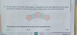 Bir tarihî mekânın zeminindeki düzgün beşgen ve kare şeklinde mozaik taşlar aşağıdaki gibi komşu taşların
birer kenarlan çakışacak ve aralarında kalan bölge bir düzgün çokgen olacak şekilde birleştirilmiştir.
Buna göre, bu zemin süslemesinde kaç tane mozaik taş kullanılmıştır?
A) 14
B) 16
C) 18
D) 20
7 S-u
199
MATEMATIK
