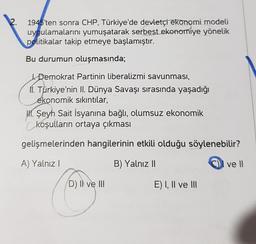 1945'ten sonra CHP, Türkiye'de devletçi ekonomi modeli
uygulamalarını yumuşatarak serbest ekonomiye yönelik
politikalar takip etmeye başlamıştır.
Bu durumun oluşmasında;
Demokrat Partinin liberalizmi savunması,
11. Türkiye'nin II. Dünya Savaşı sırasında ya