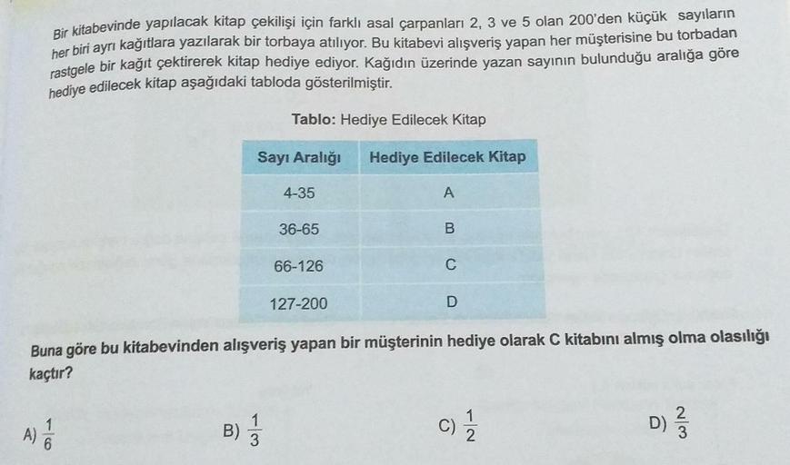 Bir kitabevinde yapılacak kitap çekilişi için farklı asal çarpanları 2, 3 ve 5 olan 200'den küçük sayıların
her biri ayrı kağıtlara yazılarak bir torbaya atılıyor. Bu kitabevi alışveriş yapan her müşterisine bu torbadan
rastgele bir kağıt çektirerek kitap