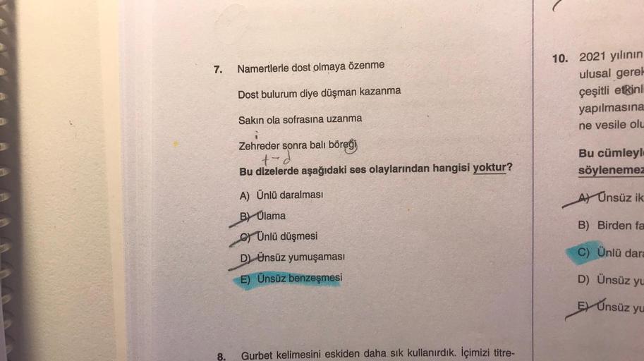 7.
Namertlerle dost olmaya özenme
Dost bulurum diye düşman kazanma
10. 2021 yılının
ulusal gere!
çeşitli etkinl
yapılmasına
ne vesile olu
Sakin ola sofrasına uzanma
Zehreder sonra balı böreği
ted
Bu cümleyle
söylenemez
Bu dizelerde aşağıdaki ses olaylarınd