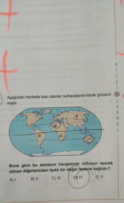 G
Aşağıdaki haritada bazı alanlar numaralandırılarak gösteril- B
miştir.
S
A
M
III
IV
II
Buna göre bu alanların hangisinde nüfusun seyrek
olması diğerlerinden farklı bir doğal nedene bağlıdır?
A)
B) || C) III DS IV E) V