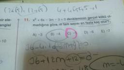 (. (
(2485), (2+85) Utu15145+1
O
bir ele-
angisi
11. x2 +
+ 6x - 3m - 3 = 0 denkleminin gerçel kökü ol-
madığına göre, m tam sayısı en fazla kaç olur?
E) - 7
D) -6
B) -4
A) -3
C) -5
-10
16-uimte
06+12MAREO
m=-u
