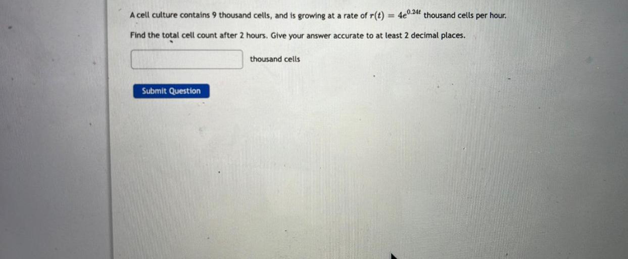 A cell culture contains 9 thousand cells, and is growing at a rate of r(t) = 4e^0.24t thousand cells per hour. Find the total cell count after 2 hours. Give your answer accurate to at least 2 decimal places.