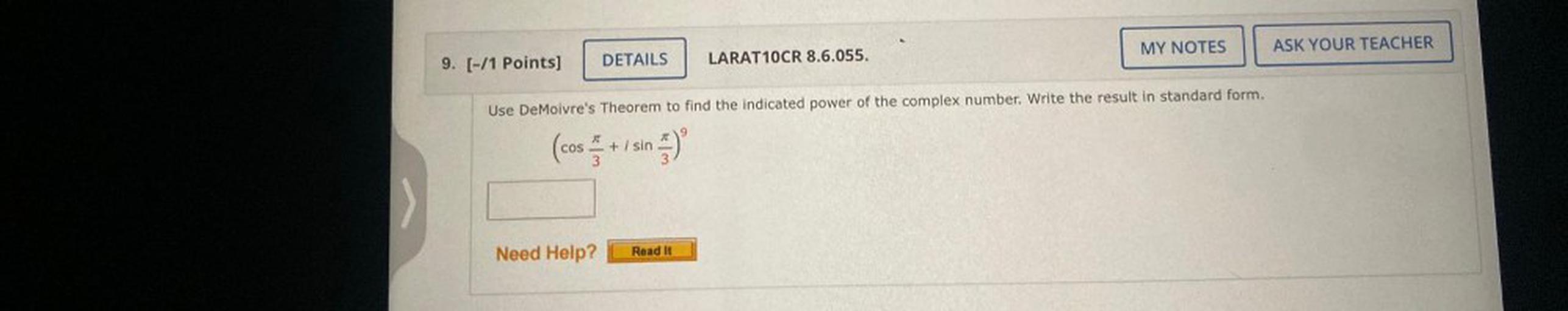 Use DeMoivre's Theorem to find the indicated power of the complex number. Write the result in standard form.
(cosπ/3+i*sinπ/3)^9