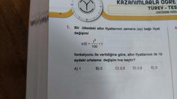♡
KAZANIMLARLA OGRE
TÜREV - TES
(DEĞİŞİM HIZI)
www
4
1. Bir ülkedeki altın fiyatlarının zamana (ay) bağlı fiyat
değişimi
+3
s(t)
tt
100
fonksiyonu ile verildiğine göre, altın fiyatlarının ilk 10
aydaki ortalama değişim hızı kaçtır?
A) 1
B) 2
C) 2,5
D) 2,8
E) 3