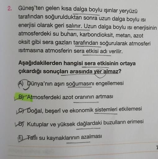 2. Güneş'ten gelen kısa dalga boylu işınlar yeryüzü
tarafından soğurulduktan sonra uzun dalga boylu isi
enerjisi olarak geri salınır. Uzun dalga boylu isi enerjisinin
atmosferdeki su buharı, karbondioksit, metan, azot
oksit gibi sera gazları tarafından soğ