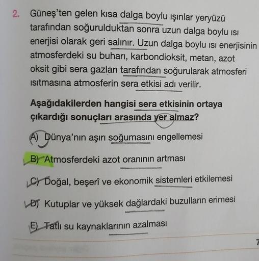 2. Güneş'ten gelen kısa dalga boylu işınlar yeryüzü
tarafından soğurulduktan sonra uzun dalga boylu isi
enerjisi olarak geri salınır. Uzun dalga boylu isi enerjisinin
atmosferdeki su buharı, karbondioksit, metan, azot
oksit gibi sera gazları tarafından soğ