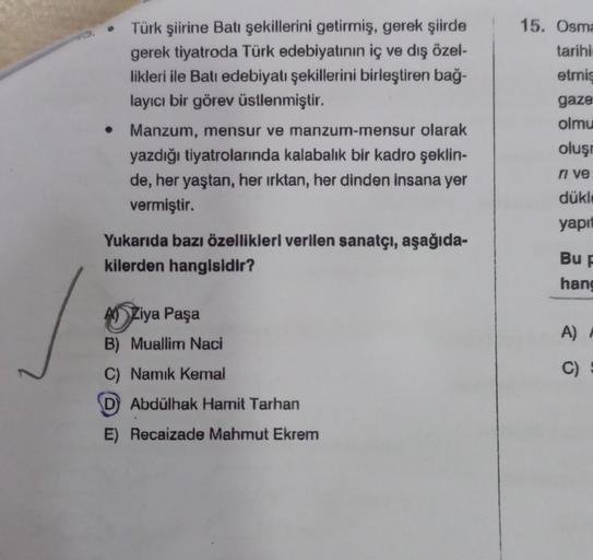 . Türk şiirine Batı şekillerini getirmiş, gerek şiirde
gerek tiyatroda Türk edebiyatının iç ve dış özel-
likleri ile Batı edebiyatı şekillerini birleştiren bağ-
layıcı bir görev üstlenmiştir.
• Manzum, mensur ve manzum-mensur olarak
yazdığı tiyatrolarında 