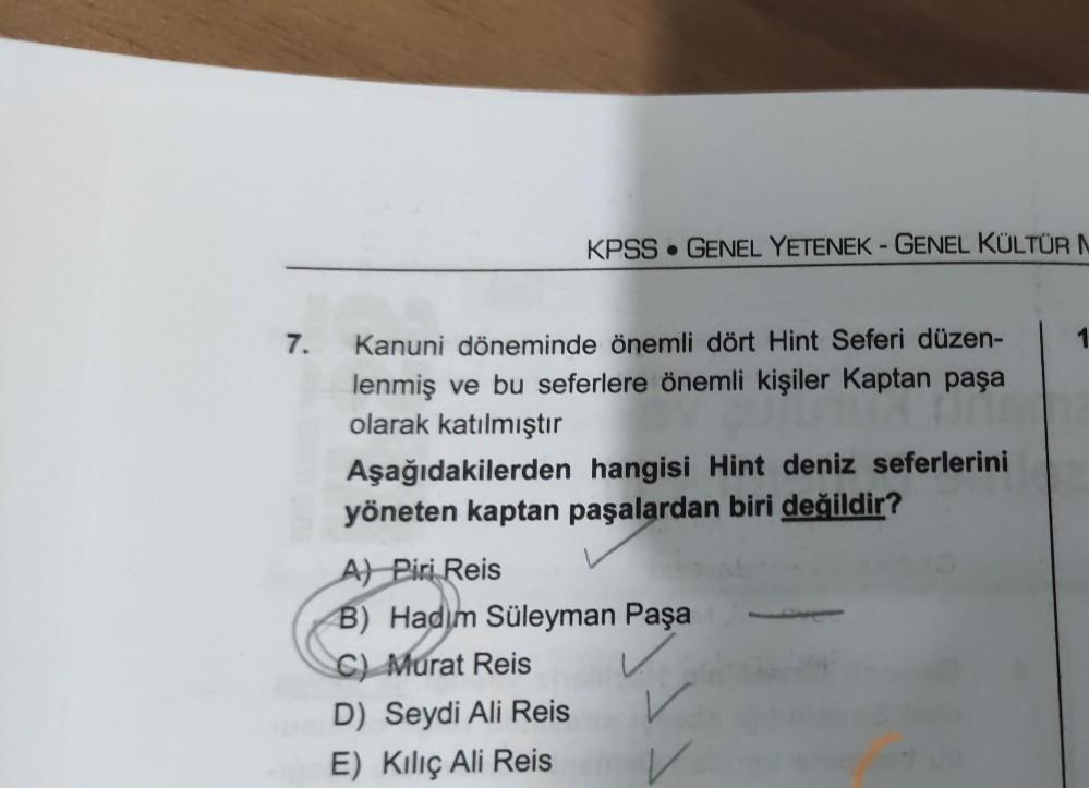KPSS • GENEL YETENEK - GENEL KÜLTÜR N
1
7. Kanuni döneminde önemli dört Hint Seferi düzen-
lenmiş ve bu seferlere önemli kişiler Kaptan paşa
olarak katılmıştır
Aşağıdakilerden hangisi Hint deniz seferlerini
yöneten kaptan paşalardan biri değildir?
A) Piri