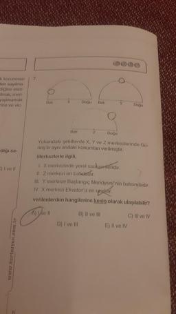 7.
k korunması
den sayılma
diğine inan
Imak, men-
yapmamak
rine ve vic-
Bati
X
Doğu
Bato
Y
Doğu
Bati
ż
Doğu
dığı sa-
2) Ivell
Yukarıdaki şekillerde X, Y ve Z merkezlerinde Gü-
neş'in aynı andaki konumları verilmiştir.
Merkezlerle ilgili,
1. X merkezinde yerel saal en ileridir.
II. Z merkezi en baldadir.
III. Y merkeze Başlangıç Meridyeni'nin batısındadır.
IV. X merkezi Ekvator'a en unakuir
.
verilenlerden hangilerine kesin olarak ulaşılabilir?
A) I e II
B) II ve III
D) I ve III
C) III ve IV
E) Il ve IV
www.itartezyet.com.tr
8.
