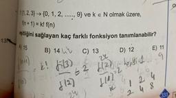 t(1, 2, 3} → {0, 1, 2, ...., 9} ve k e N olmak üzere,
31, 2
,
f(n + 1) = k! f(n)
eşitliğini sağlayan kaç farklı fonksiyon tanımlanabilir?
13N
A) 15
B) 14
D) 12
C) 13
E) 11
| (04)
L! )
6513)
2 423) heppin. 9
=2
2
film
412)
1142
124
1
02
4 8
331
24
1