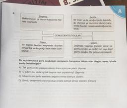 IM
M
A
8.
Şaşırma
Beklenmeyen bir durum karşısında hay-
rete düşmektir.
Acima
Bir insan ya da varlığın içinde bulundu-
ğu olumsuz ya da üzücü durum karşı-
sinda duyulan hislerin anlatıldığı cümle-
lerdir.
CÜMLEDEKİ DUYGULAR
Sitem
Bir kişinin tavırları karşısında duyulan
alınganlığı ve kırgınlığı ifade eden cüm-
lelerdir.
Özlem
Geçmişte yaşanan günlerin tekrar ya-
şanma isteğini ya da bir yeri veya kişiyi
görme isteğini dile getiren cümlelerdir.
Bu açıklamalara göre aşağıdaki cümlelerin hangisine hâkim olan duygu, ayraç içinde
yanlış belirtilmiştir?
A) Tek gözlü evde yaşayan ailenin dramı içimi parçaladı. (Acima)
B) O adam, bu kadar işi tek başına nasıl yapabilmiş? (Şaşırma)
C) Ülkemizdeki tarihi eserlerin değerini kimse bilmiyor. (Sitem)
D) Şimdi, dedemlerin yanında olup onlarla sohbet etmek isterdim. (Özlem)