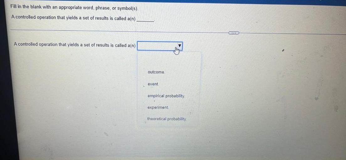 Fill in the blank with an appropriate word, phrase, or symbol(s).
A controlled operation that yields a set of results is called a(n)_________.