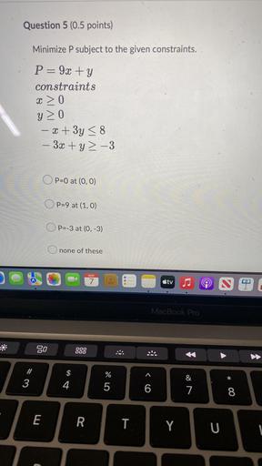 Minimize P subject to the given constraints. P= 9x + y constraints
x ≥ 0
y ≥ 0
-x + 3y ≤ 8
-3x + y ≥ -3
a. P=0 at (0, 0)
b. P=9 at (1, 0)
c. P=-3 at (0, -3)
d. none of these