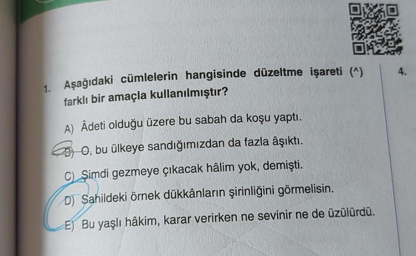 1. Aşağıdaki cümlelerin hangisinde düzeltme işareti (9)
farklı bir amaçla kullanılmıştır?
A) Âdeti olduğu üzere bu sabah da koşu yaptı.
O, bu ülkeye sandığımızdan da fazla âşıktı.
Şimdi gezmeye çıkacak hâlim yok, demişti.
DJ Sahildeki örnek dükkânların şir