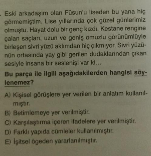 - Eski arkadaşım olan Füsun'u liseden bu yana hiç
görmemiştim. Lise yıllarında çok güzel günlerimiz
olmuştu. Hayat dolu bir genç kızdı. Kestane rengine
çalan saçları, uzun ve geniş omuzlu görünümlüyle
birleşen sivri yüzü aklımdan hiç çıkmıyor. Sivri yüzü-
