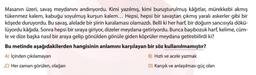 Masanın üzeri, savaş meydanını andırıyordu. Kimi yazılmış, kimi buruşturulmuş kâğıtlar, mürekkebi akmış
tükenmez kalem, kabuğu soyulmuş kurşun kalem... Hepsi, hepsi bir savaştan çıkmış yaralı askerler gibi bir
köşede duruyordu. Bu savaş, alelade bir şiirin karalaması olamazdı. Belli ki her harf, bir doğum sancısıyla dökü-
lüyordu kâğıda. Sonra hepsi bir sıraya giriyor, dizeler meydana getiriyordu. Bunca başıbozuk harf, kelime, cüm-
le ve dize başka nasıl bir araya gelip gönülden gönüle giden köprüler meydana getirebilirdi ki?
Bu metinde aşağıdakilerden hangisinin anlamını karşılayan bir söz kullanılmamıştır?
A) İçinden çıkılamayan
B) Hızlı ve acele yazmak
C) Her zaman görülen, olağan
D) Karışık ve anlaşılması güç olan
