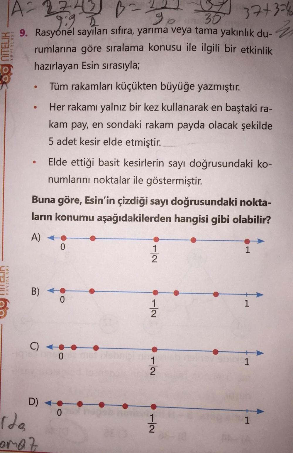 90
37+3=6
NITELİR
1A=27
Ba
9:9
30
9. Rasyonel sayıları sıfıra, yarıma veya tama yakınlık du- z
rumlarına göre sıralama konusu ile ilgili bir etkinlik
hazırlayan Esin sırasıyla;
YAYIL 983
Tüm rakamları küçükten büyüğe yazmıştır.
Her rakamı yalnız bir kez ku