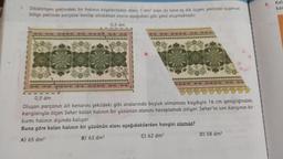 5.
Kal
kar
Dikdörtgen şeklindeki bir halının köşelerinden alanı 1 dm' olan iki tane es dik üçgen şeklinde üçgensel
bölge şeklinde parçalar kesilip atıldıktan sonra aşağıdaki gibi şekil oluşmaktadır.
0,5 dm
0,5 dm
Oluşan parçanın alt kenarını şekildeki gibi aralarında boşluk olmaması kaydıyla 16 cm genişliğindeki
karışlarıyla ölçen Seher kalan halının bir yüzünün alanını hesaplamak istiyor. Seher'in son karışının bir
kısmı halının dışında kalıyor.
Buna göre kalan halının bir yüzünün alanı aşağıdakilerden hangisi olamaz?
D) 58 dm?
C) 62 dm2
B) 63 dm?
A) 65 dm2