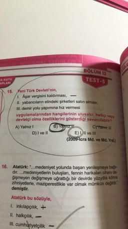 INA
NEZE
BÖLÜM 12
TEST-5
RA KUTU
APLARI
15.
Yeni Türk Devleti'nin,
1. Aşar vergisini kaldırması,
II. yabancıların elindeki şirketleri satın alması,
III. demir yolu yapımına hız vermesi
uygulamalarından hangilerinin ulusalcı, halkçı veya
devletçi olma özell