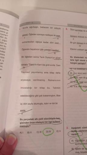 TEST-6
Sira Sende
sinita ağırbaşlı, babacan bir edayla
2. Olum aynlıktan da za
Gözlerin dolacak mi
erdireme-
aseniz gi-
sriyorlar?
dan du
2. çılgın
üçle ve
asil bu
Forlar?
luklar
klere
girerdi. Oğleden sonraya rastlayan iki saat.
TI
cumartesileri öğleye ka