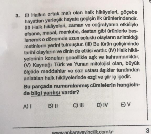 3. (1) Halkın ortak malı olan halk hikâyeleri, göçebe
hayattan yerleşik hayata geçişin ilk ürünlerindendir.
(11) Halk hikâyeleri, zaman ve coğrafyanın etkisiyle
efsane, masal, menkıbe, destan gibi ürünlerle bes-
lenerek o dönemde uzun soluklu olayların anl