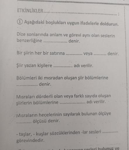 ETKİNLİKLER............
1 Aşağıdaki boşlukları uygun ifadelerle doldurun.
Dize sonlarında anlam ve görevi aynı olan seslerin
benzerliğine ...... ........ denir.
Bir şiirin her bir satırına .............. veya ............ denir.
Şiir yazan kişilere .......