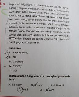 3. Yaşamsal ihtiyaçların en önemlilerinden biri olan suyun
insanlar, bölgeler ve ülkeler arasında hakça paylaşımında
yüzyıllardır süren adaletsizlikler mevcuttur. Sınırları aşan
sular iki ya da daha fazla ülkenin topraklarını kat ederek
akan sular olup, su