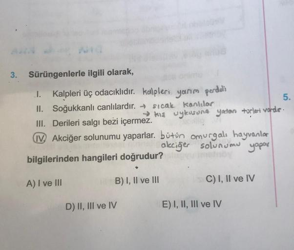 3. Sürüngenlerle ilgili olarak,
.. Kalpleri üç odacıklıdır. kalpleri yarım perdidi
5.
II. Soğukkanlı canlılardır. - sicak kanlılar
III. Derileri salgı bezi içermez.
> kis wykusuna yacon turlent vorde
IV Akciğer solunumu yaparlar. bütün omurgalı hayvanlar
a