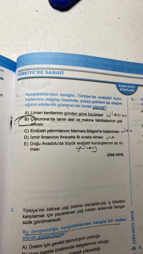 TÜRKİYE'DE SANAYİ
KARA KUTU
KİTAPLARI
ve
TE
ri
A
Aşağıdakilerden hangisi, Türkiye'de endüstri kuru-
luşlarının dağılışı üzerinde, yüzey şekilleri ile ulaşım
5.
ağının etkilerini gösteren bir örnek olamaz?
A) Liman kentlerinin günden güne büyümesi ulosim
B)