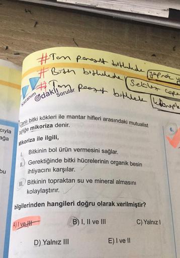 #Ton peneset bittulede
# Both bithelede
Yaprak
Sebler cope
peory bethlele lorople
daklı
Sorular
Kazanım
Canlı bitki kökleri ile mantar hifleri arasındaki mutualist
cıyla
mikoriza denir.
6.
birliğe
ağa
Mikoriza ile ilgili,
1
bu
Bitkinin bol ürün vermesini s