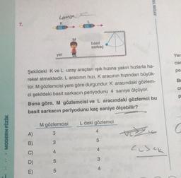 AYDIN YA
saree
7.
K
M
basit
sarkaç
yer
Yer
car
pe
BI
C
Şekildeki K ve L uzay araçları ışık hızına yakın hızlarla ha-
reket etmektedir. L aracının hızı, Karacının hızından büyük-
tür. M gözlemcisi yere göre durgundur. K aracındaki gözlem-
şekildeki basit sarkacin periyodunu 4 saniye ölçüyor.
Buna göre, M gözlemcisi ve L aracındaki gözlemci bu
basit sarkacin periyodunu kaç saniye ölçebilir?
p
M gözlemcisi
L deki gözlemci
C
4
• MODERN FİZİK
A)
3
5
B)
3
Cisch
CK
4
D)
5
4
E)
5
