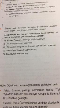 A) Zeynep
tir.
B) Ali: Barut, pusula ve kâğıt Araplarca öğrenilmiştir.
C Fırat: Orta Asya, Çinlileşmekten kurtulmuştur.
D) Beyza: Peçenek Türkleri bu savaş sırasında topluca
Islamiyet'i kabul etmiştir.
E) Melike: Bu savaş sırasında Türkler Abbasilerin yanı