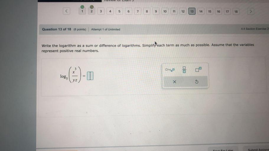 Write the logarithm as a sum or difference of logarithms. Simplify each term as much as possible. Assume that the variables represent positive real numbers.
log₅ (x³/yz).